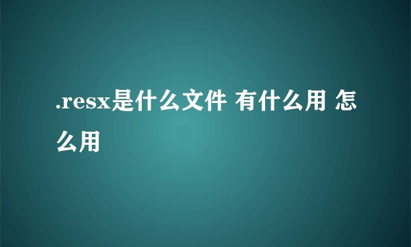 .resx是什么文件 有什么用 怎么用