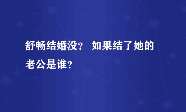 舒畅结婚没？ 如果结了她的老公是谁？
