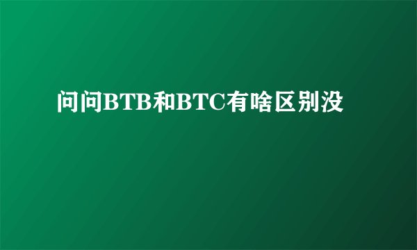 问问BTB和BTC有啥区别没