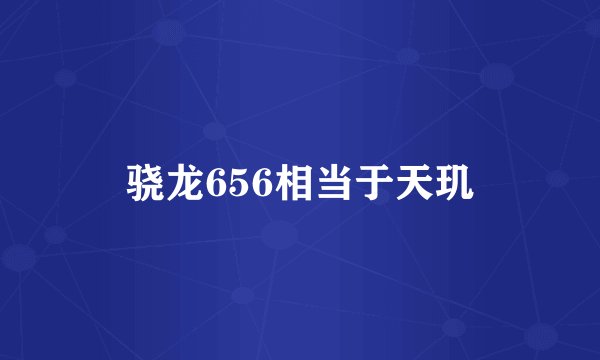 骁龙656相当于天玑