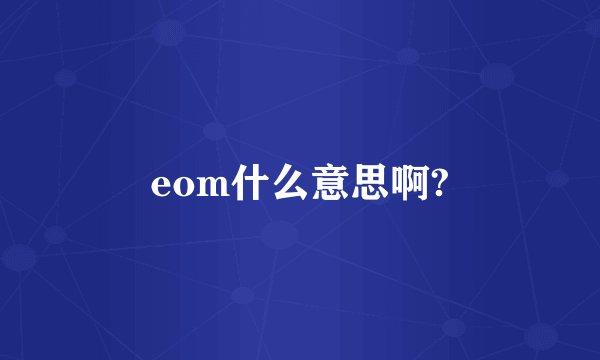 eom什么意思啊?