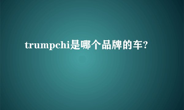 trumpchi是哪个品牌的车?
