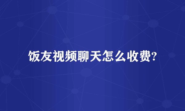 饭友视频聊天怎么收费?