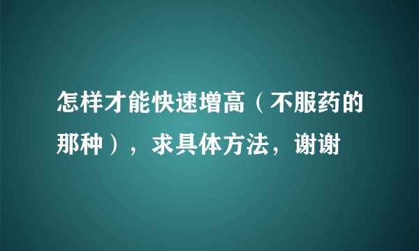 怎样才能快速增高（不服药的那种），求具体方法，谢谢