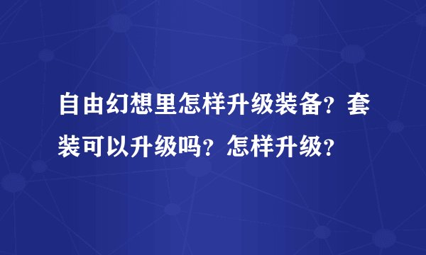 自由幻想里怎样升级装备？套装可以升级吗？怎样升级？