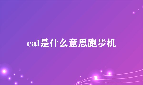 cal是什么意思跑步机