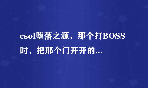 csol堕落之源，那个打BOSS时，把那个门开开的BUG，怎么卡，