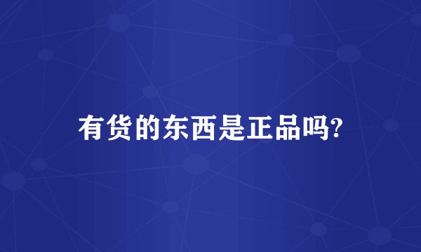 有货的东西是正品吗?
