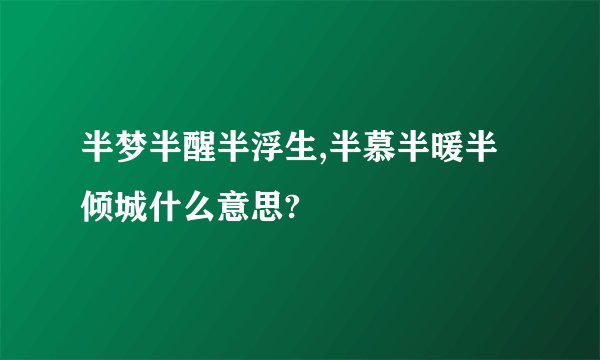 半梦半醒半浮生,半慕半暖半倾城什么意思?