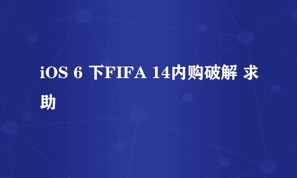 iOS 6 下FIFA 14内购破解 求助