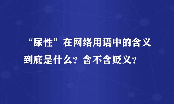 “尿性”在网络用语中的含义到底是什么？含不含贬义？