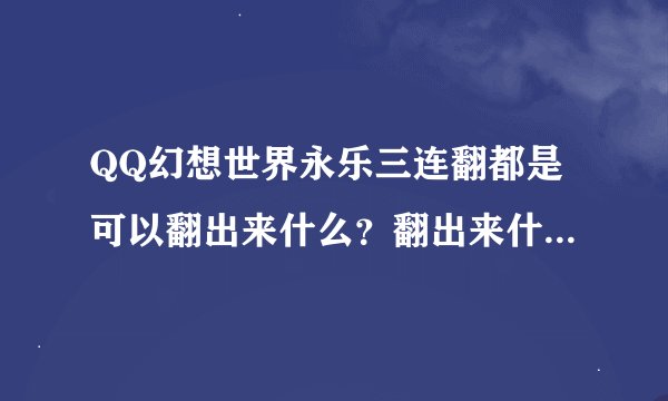 QQ幻想世界永乐三连翻都是可以翻出来什么？翻出来什么是最好的？