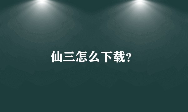 仙三怎么下载？