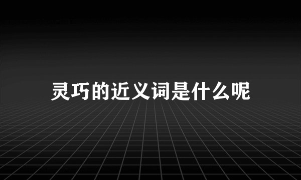 灵巧的近义词是什么呢