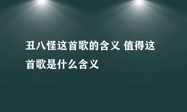 丑八怪这首歌的含义 值得这首歌是什么含义