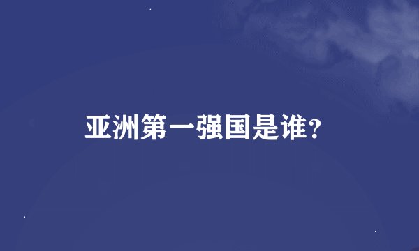 亚洲第一强国是谁？