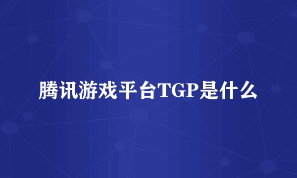 腾讯游戏平台TGP是什么