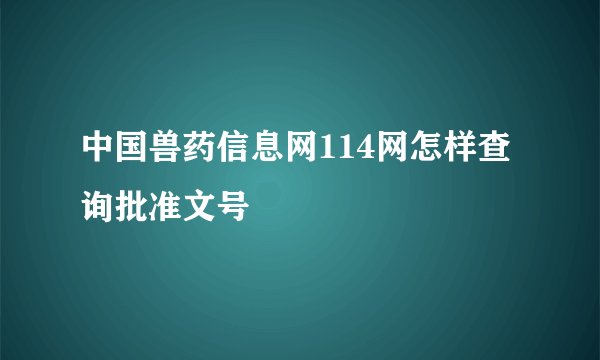 中国兽药信息网114网怎样查询批准文号