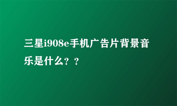 三星i908e手机广告片背景音乐是什么？？