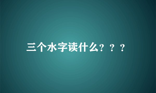 三个水字读什么？？？