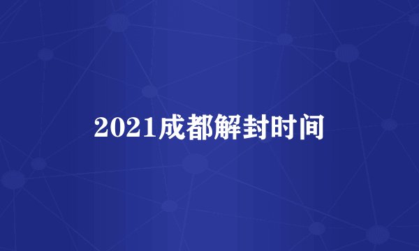 2021成都解封时间
