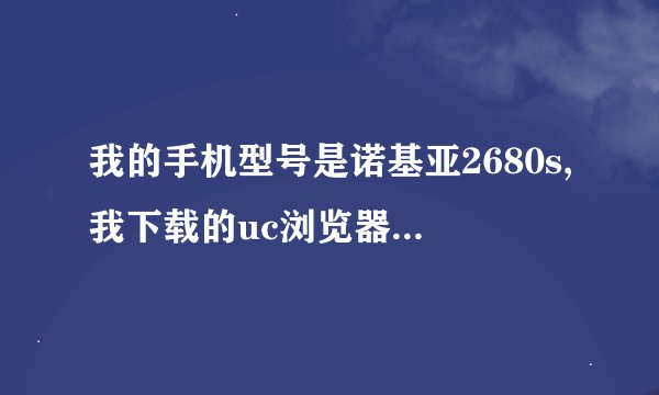 我的手机型号是诺基亚2680s,我下载的uc浏览器总是应用软件错误.