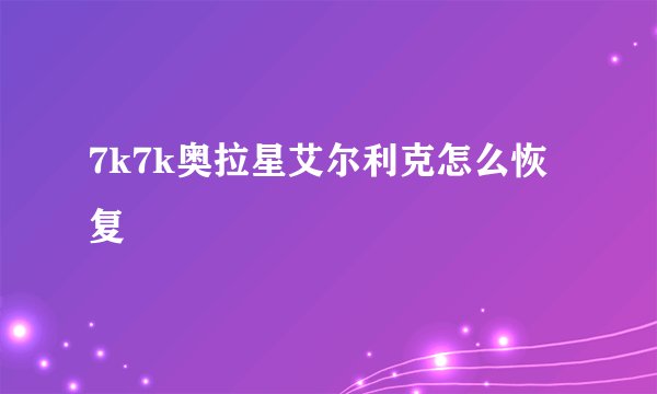 7k7k奥拉星艾尔利克怎么恢复