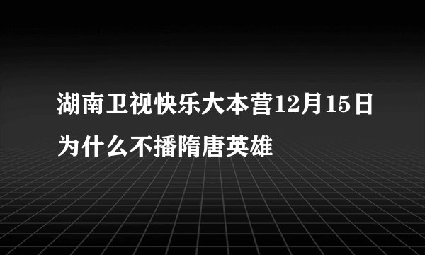 湖南卫视快乐大本营12月15日为什么不播隋唐英雄