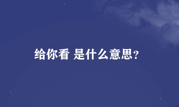 给你看 是什么意思？