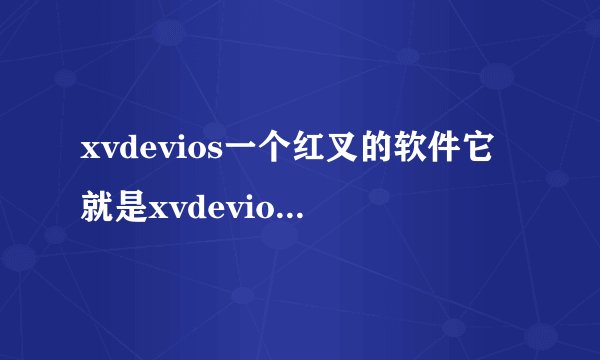 xvdevios一个红叉的软件它就是xvdeviosxvdevios100！