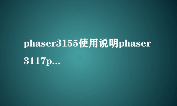 phaser3155使用说明phaser3117phaser3117使用说明