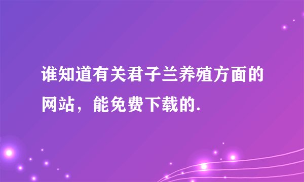 谁知道有关君子兰养殖方面的网站，能免费下载的．