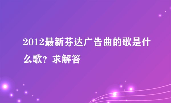 2012最新芬达广告曲的歌是什么歌？求解答
