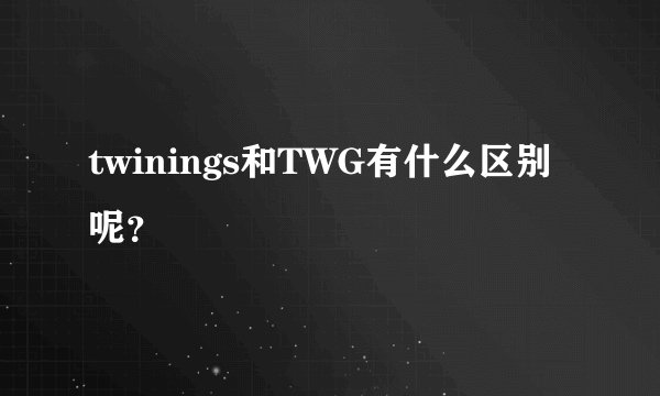 twinings和TWG有什么区别呢?