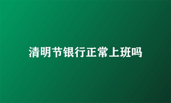 清明节银行正常上班吗