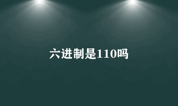 六进制是110吗
