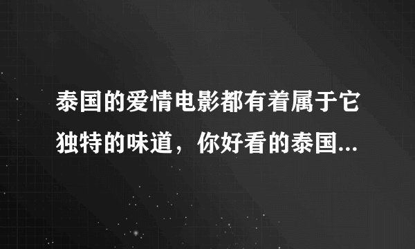 泰国的爱情电影都有着属于它独特的味道，你好看的泰国爱情片推荐吗？