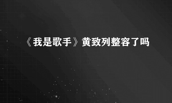 《我是歌手》黄致列整容了吗