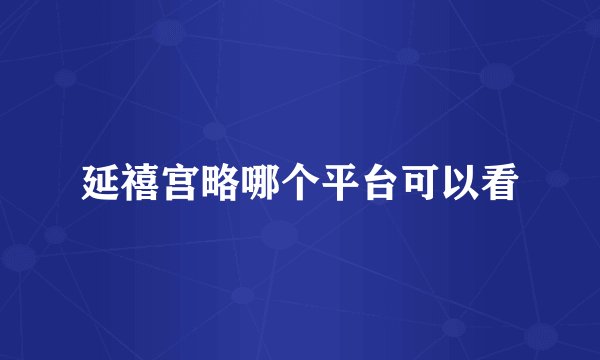 延禧宫略哪个平台可以看
