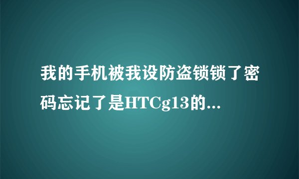 我的手机被我设防盗锁锁了密码忘记了是HTCg13的知道怎么解吗