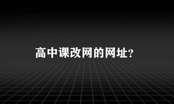 高中课改网的网址？