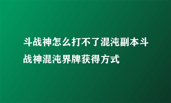 斗战神怎么打不了混沌副本斗战神混沌界牌获得方式