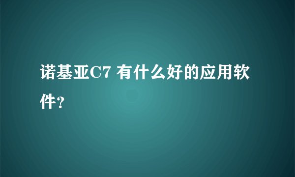 诺基亚C7 有什么好的应用软件？