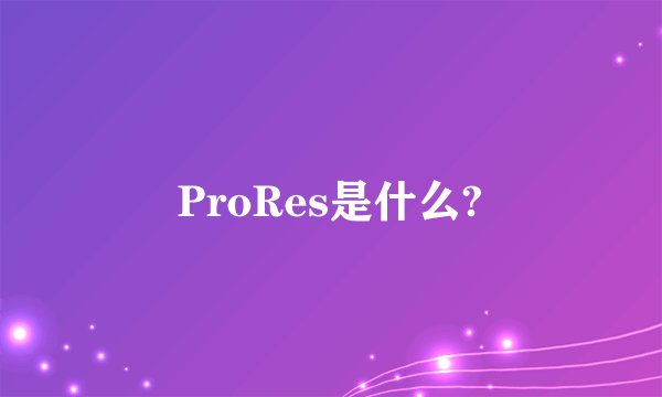 ProRes是什么?