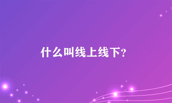什么叫线上线下？