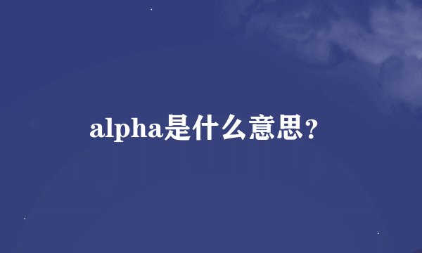 alpha是什么意思？