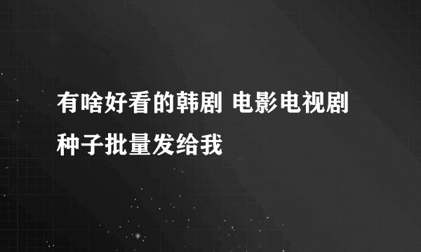 有啥好看的韩剧 电影电视剧种子批量发给我