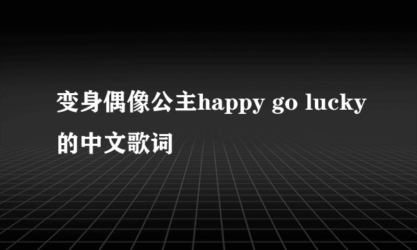 变身偶像公主happy go lucky的中文歌词