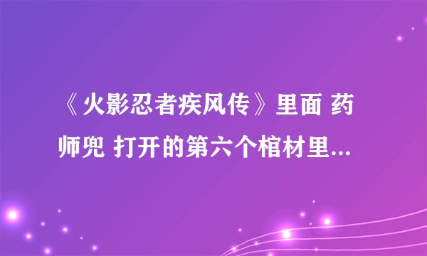 《火影忍者疾风传》里面 药师兜 打开的第六个棺材里面的是谁？