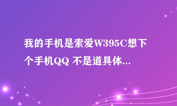 我的手机是索爱W395C想下个手机QQ 不是道具体的网址和收费 那位哥哥姐姐告诉下
